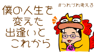 僕の人生を変えた出逢いとこれから